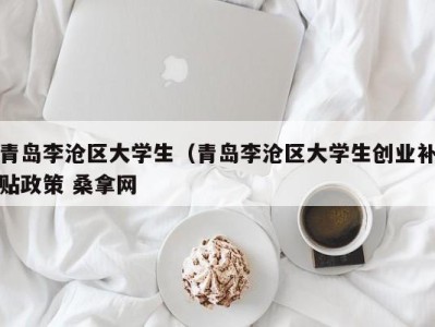 武汉青岛李沧区大学生（青岛李沧区大学生创业补贴政策 桑拿网