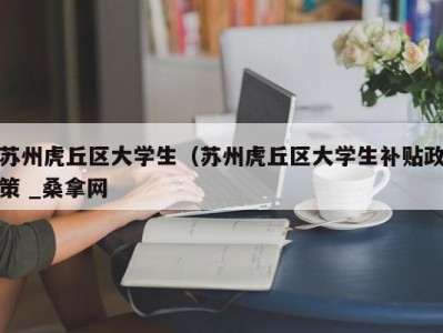 武汉苏州虎丘区大学生（苏州虎丘区大学生补贴政策 _桑拿网