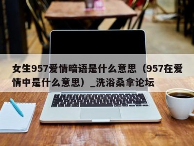 武汉女生957爱情暗语是什么意思（957在爱情中是什么意思）_洗浴桑拿论坛