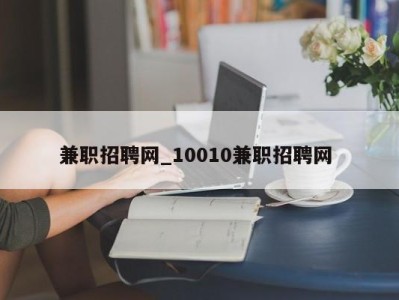 武汉兼职招聘网_10010兼职招聘网 