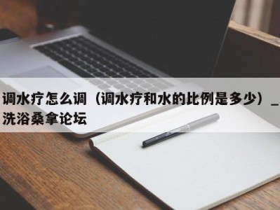 武汉调水疗怎么调（调水疗和水的比例是多少）_洗浴桑拿论坛