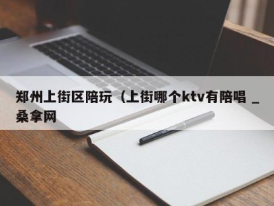 武汉郑州上街区陪玩（上街哪个ktv有陪唱 _桑拿网