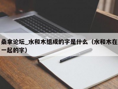 武汉桑拿论坛_水和木组成的字是什么（水和木在一起的字）