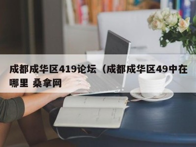 武汉成都成华区419论坛（成都成华区49中在哪里 桑拿网