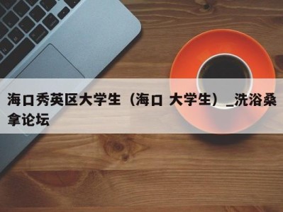 武汉海口秀英区大学生（海口 大学生）_洗浴桑拿论坛