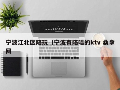 武汉宁波江北区陪玩（宁波有陪唱的ktv 桑拿网