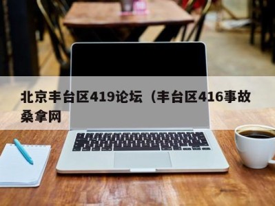 武汉北京丰台区419论坛（丰台区416事故 桑拿网