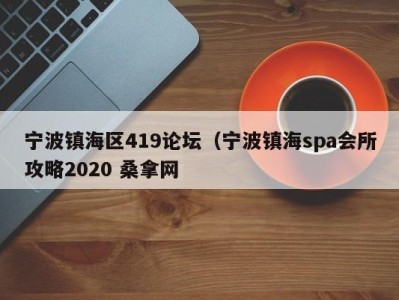 武汉宁波镇海区419论坛（宁波镇海spa会所攻略2020 桑拿网