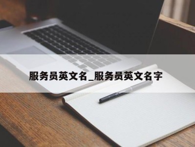 武汉服务员英文名_服务员英文名字 