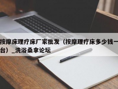 武汉按摩床理疗床厂家批发（按摩理疗床多少钱一台）_洗浴桑拿论坛