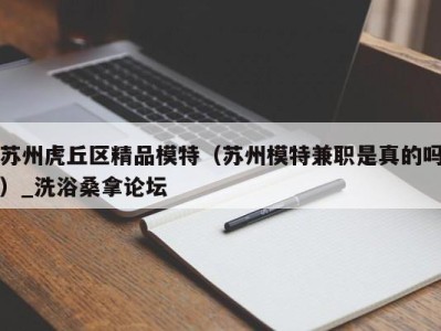 武汉苏州虎丘区精品模特（苏州模特兼职是真的吗）_洗浴桑拿论坛