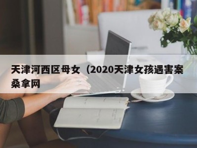 武汉天津河西区母女（2020天津女孩遇害案 桑拿网