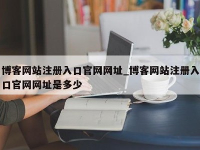 武汉博客网站注册入口官网网址_博客网站注册入口官网网址是多少 