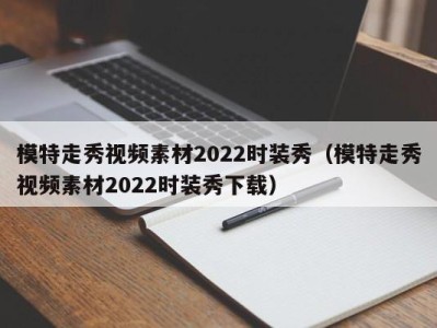 武汉模特走秀视频素材2022时装秀（模特走秀视频素材2022时装秀下载）