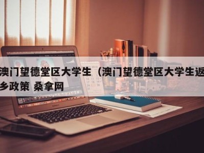 武汉澳门望德堂区大学生（澳门望德堂区大学生返乡政策 桑拿网