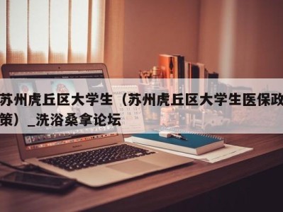 武汉苏州虎丘区大学生（苏州虎丘区大学生医保政策）_洗浴桑拿论坛