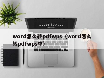 武汉word怎么转pdfwps（word怎么转pdfwps中）