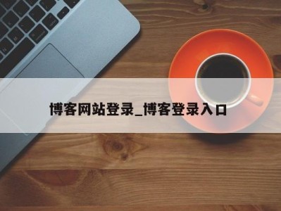 武汉博客网站登录_博客登录入口 