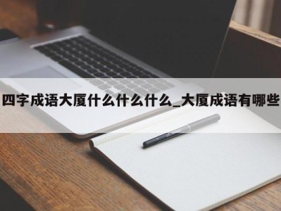 武汉四字成语大厦什么什么什么_大厦成语有哪些 