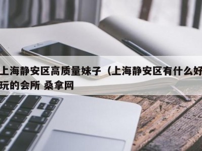 武汉上海静安区高质量妹子（上海静安区有什么好玩的会所 桑拿网