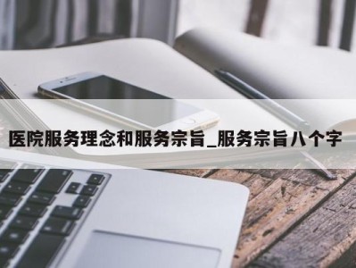 武汉医院服务理念和服务宗旨_服务宗旨八个字 