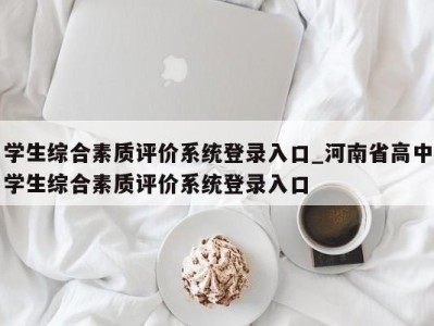 武汉学生综合素质评价系统登录入口_河南省高中学生综合素质评价系统登录入口 