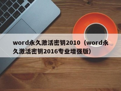 武汉word永久激活密钥2010（word永久激活密钥2016专业增强版）