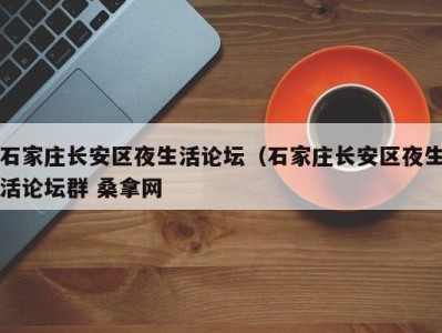 武汉石家庄长安区夜生活论坛（石家庄长安区夜生活论坛群 桑拿网