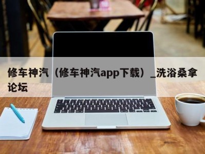 武汉修车神汽（修车神汽app下载）_洗浴桑拿论坛