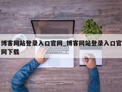 武汉博客网站登录入口官网_博客网站登录入口官网下载 