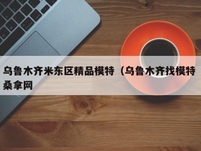 武汉乌鲁木齐米东区精品模特（乌鲁木齐找模特 桑拿网