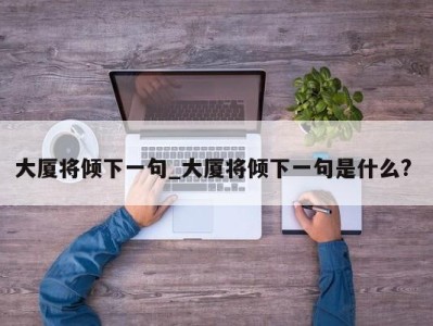 武汉大厦将倾下一句_大厦将倾下一句是什么? 