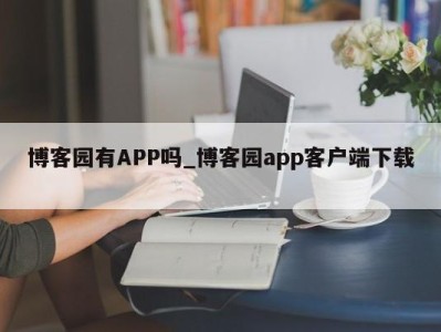 武汉博客园有APP吗_博客园app客户端下载 