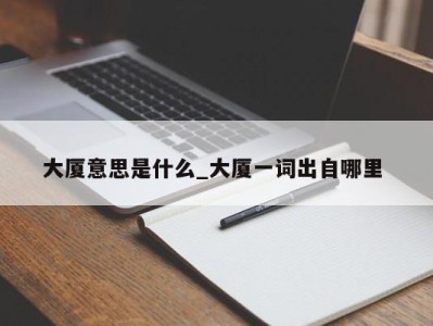 武汉大厦意思是什么_大厦一词出自哪里 