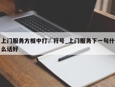 武汉上门服务方框中打√符号_上门服务下一句什么话好 