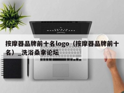 武汉按摩器品牌前十名logo（按摩器品牌前十名）_洗浴桑拿论坛