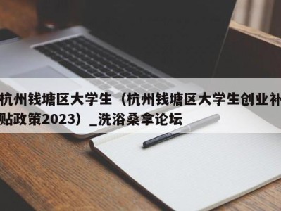 武汉杭州钱塘区大学生（杭州钱塘区大学生创业补贴政策2023）_洗浴桑拿论坛