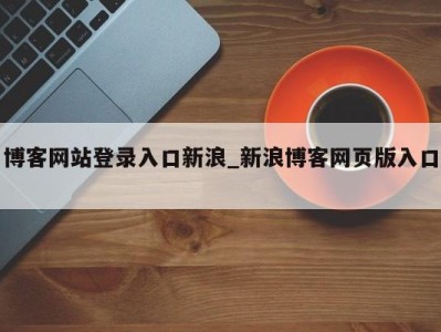 武汉博客网站登录入口新浪_新浪博客网页版入口 