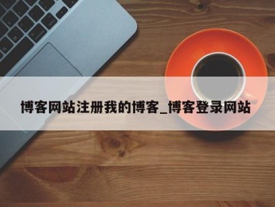 武汉博客网站注册我的博客_博客登录网站 