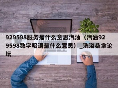 武汉929598服务是什么意思汽油（汽油929598数字暗语是什么意思）_洗浴桑拿论坛