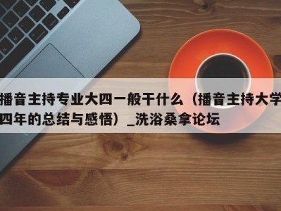 武汉播音主持专业大四一般干什么（播音主持大学四年的总结与感悟）_洗浴桑拿论坛