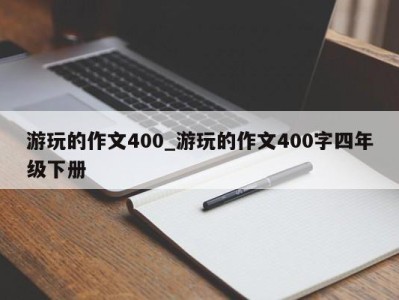 武汉游玩的作文400_游玩的作文400字四年级下册 