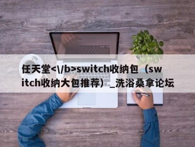 武汉任天堂switch收纳包（switch收纳大包推荐）_洗浴桑拿论坛