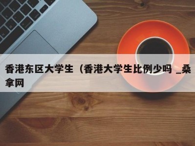 武汉香港东区大学生（香港大学生比例少吗 _桑拿网