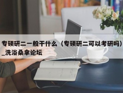 武汉专硕研二一般干什么（专硕研二可以考研吗）_洗浴桑拿论坛