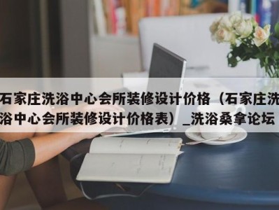 武汉石家庄洗浴中心会所装修设计价格（石家庄洗浴中心会所装修设计价格表）_洗浴桑拿论坛