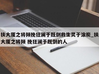 武汉扶大厦之将倾挽狂澜于既倒救生灵于涂炭_扶大厦之将倾 挽狂澜于既倒的人 