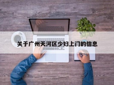 武汉关于广州天河区少妇上门的信息