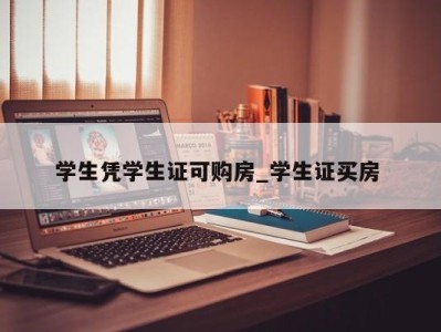 武汉学生凭学生证可购房_学生证买房 