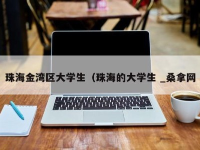 武汉珠海金湾区大学生（珠海的大学生 _桑拿网